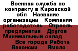 Военная служба по контракту в Кировской обл › Название организации ­ Компания-работодатель › Отрасль предприятия ­ Другое › Минимальный оклад ­ 18 000 - Все города Работа » Вакансии   . Ямало-Ненецкий АО,Муравленко г.